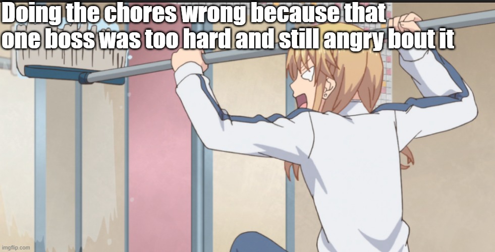 Just stating the facts with an anime girl I guess (Citrus) | Doing the chores wrong because that one boss was too hard and still angry bout it | image tagged in anime meme,anime,boss,notfunny,gaming | made w/ Imgflip meme maker