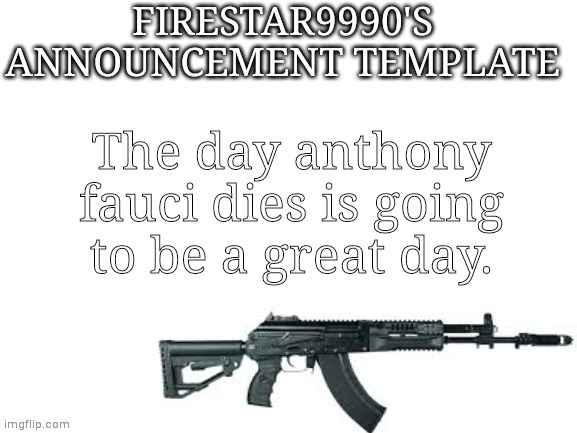 Firestar9990 announcement template (better) | The day anthony fauci dies is going to be a great day. | image tagged in firestar9990 announcement template better | made w/ Imgflip meme maker