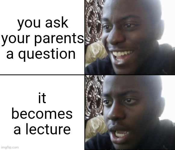 rip sanity | you ask your parents a question; it becomes a lecture | image tagged in happy / shock | made w/ Imgflip meme maker