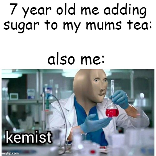 i love sugar | 7 year old me adding sugar to my mums tea:; also me: | image tagged in relatable,funny,memes,funny memes | made w/ Imgflip meme maker