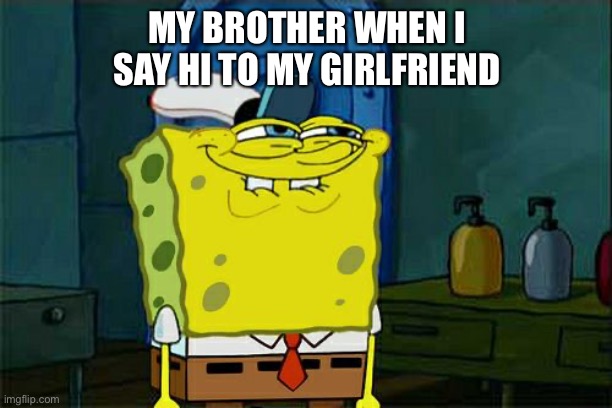 Related memes | MY BROTHER WHEN I SAY HI TO MY GIRLFRIEND | image tagged in memes,don't you squidward | made w/ Imgflip meme maker