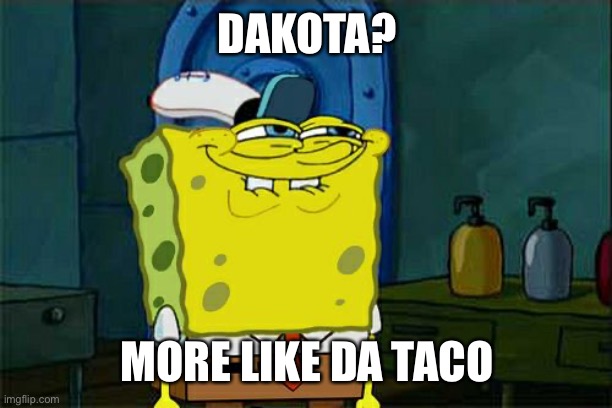 True | DAKOTA? MORE LIKE DA TACO | image tagged in memes,don't you squidward | made w/ Imgflip meme maker