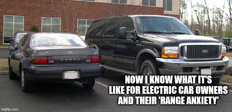 Large SUV truck v normal car | NOW I KNOW WHAT IT'S LIKE FOR ELECTRIC CAR OWNERS AND THEIR 'RANGE ANXIETY' | image tagged in large suv truck v normal car | made w/ Imgflip meme maker