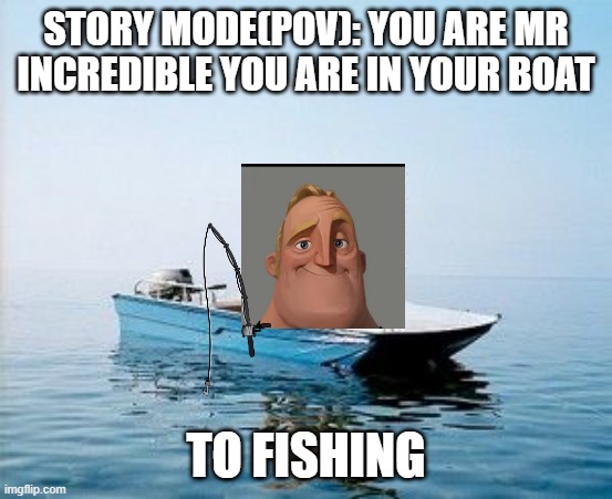 pov: you are mr incredible | STORY MODE(POV): YOU ARE MR INCREDIBLE YOU ARE IN YOUR BOAT; TO FISHING | image tagged in mr incredible,on boat | made w/ Imgflip meme maker