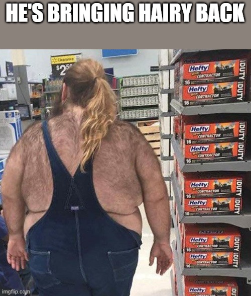 He's Bringing Hairy Back | HE'S BRINGING HAIRY BACK | image tagged in hairy back,hairy,walmart,people of walmart,funny,memes | made w/ Imgflip meme maker