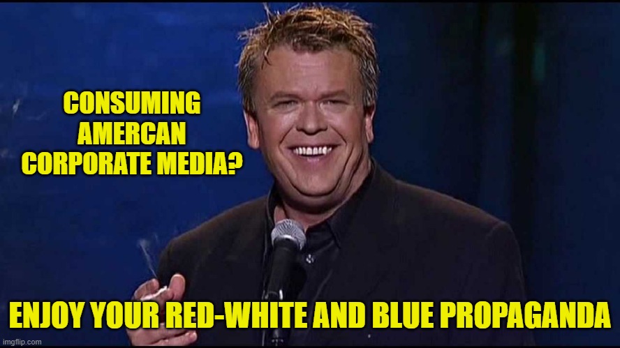 Ron White | CONSUMING AMERCAN CORPORATE MEDIA? ENJOY YOUR RED-WHITE AND BLUE PROPAGANDA | image tagged in ron white | made w/ Imgflip meme maker