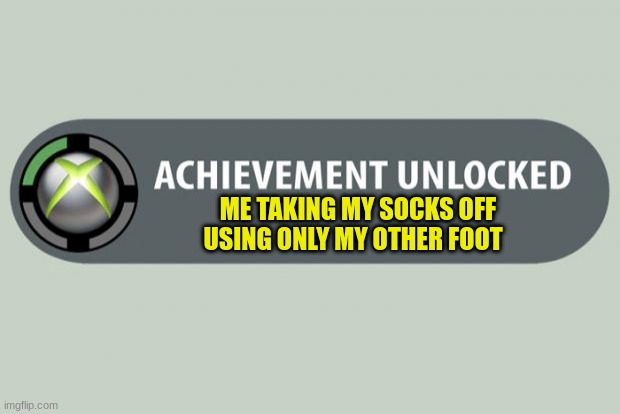 Who else |  ME TAKING MY SOCKS OFF USING ONLY MY OTHER FOOT | image tagged in achievement unlocked | made w/ Imgflip meme maker