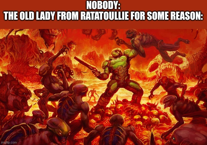 she had a shotgun, helmet, and a gas mask just to kill a RAT. just a literal rat. |  NOBODY:
THE OLD LADY FROM RATATOULLIE FOR SOME REASON: | image tagged in doomguy | made w/ Imgflip meme maker