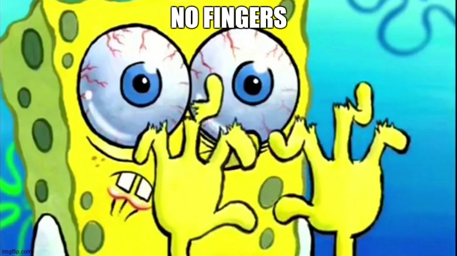 SpongeBob broken fingers | NO FINGERS | image tagged in spongebob broken fingers | made w/ Imgflip meme maker