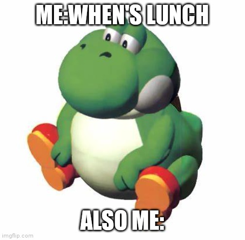 Big yoshi | ME:WHEN'S LUNCH; ALSO ME: | image tagged in big yoshi | made w/ Imgflip meme maker