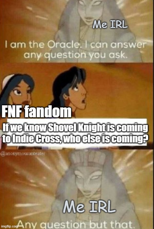I know who is coming, but I'm not giving it away | Me IRL; FNF fandom; If we know Shovel Knight is coming to Indie Cross, who else is coming? Me IRL | image tagged in the oracle | made w/ Imgflip meme maker