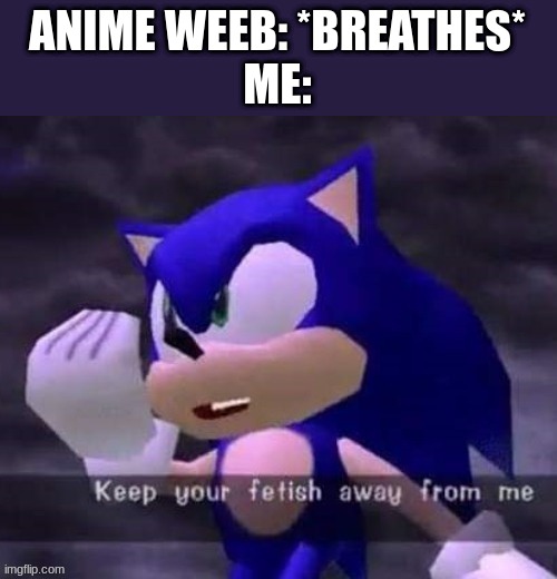 Keep your fetish away from me | ANIME WEEB: *BREATHES*
ME: | image tagged in keep your fetish away from me | made w/ Imgflip meme maker