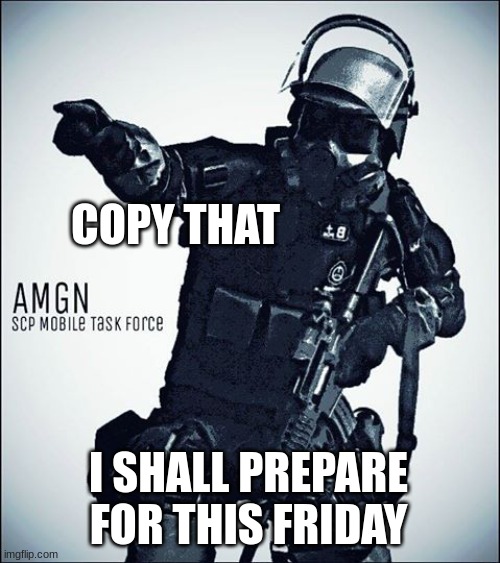 MTF-SCP | COPY THAT I SHALL PREPARE FOR THIS FRIDAY | image tagged in mtf-scp | made w/ Imgflip meme maker