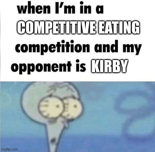 you're facing kirby in an eating competition | COMPETITIVE EATING; KIRBY | image tagged in whe i'm in a competition and my opponent is | made w/ Imgflip meme maker