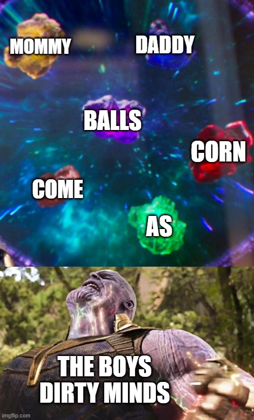 Thanos Infinity Stones |  MOMMY; DADDY; BALLS; CORN; COME; AS; THE BOYS DIRTY MINDS | image tagged in thanos infinity stones | made w/ Imgflip meme maker
