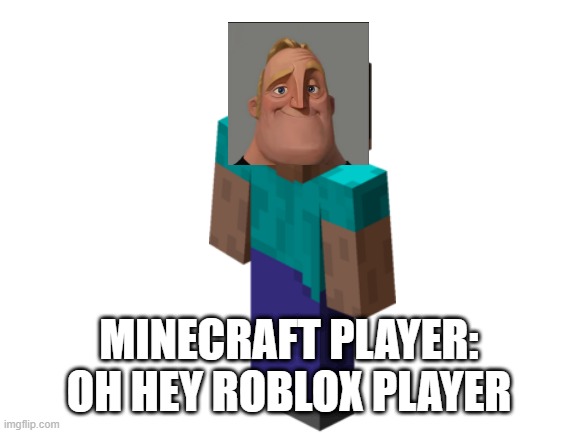 Blank White Template | MINECRAFT PLAYER: OH HEY ROBLOX PLAYER | image tagged in blank white template | made w/ Imgflip meme maker