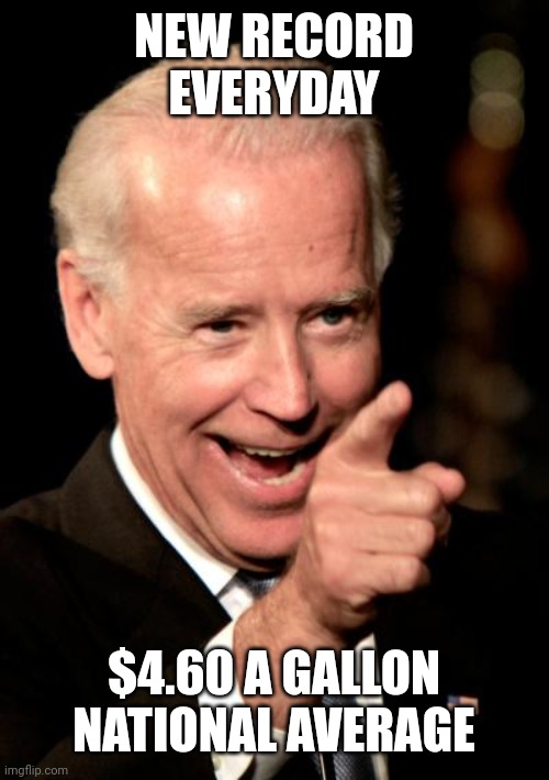 Smilin Biden Meme | NEW RECORD EVERYDAY; $4.60 A GALLON NATIONAL AVERAGE | image tagged in memes,smilin biden | made w/ Imgflip meme maker