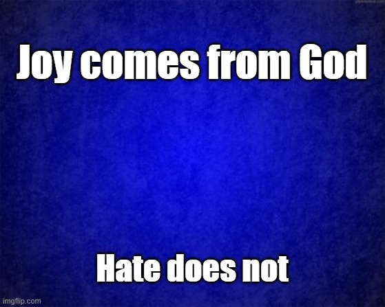 blue background | Joy comes from God; Hate does not | image tagged in blue background,joy | made w/ Imgflip meme maker