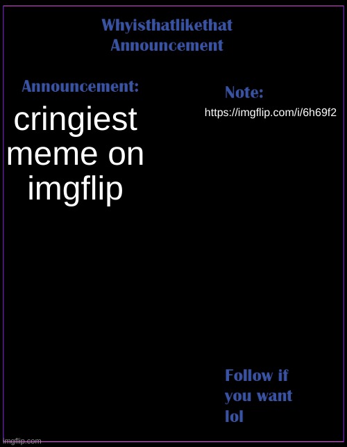 oh my god spam this kid | cringiest meme on imgflip; https://imgflip.com/i/6h69f2 | image tagged in whyisthatlikethat announcement template | made w/ Imgflip meme maker