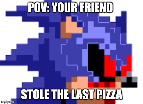 soinc.exe head | POV: YOUR FRIEND; STOLE THE LAST PIZZA | image tagged in soinc exe head,memes,meme,sonic exe,sonicexe | made w/ Imgflip meme maker