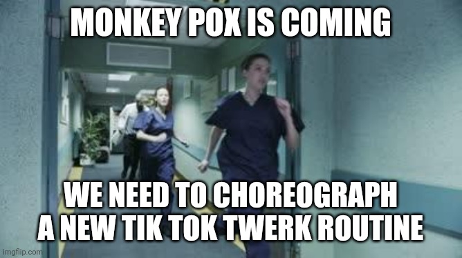 Running healthcare workers | MONKEY POX IS COMING; WE NEED TO CHOREOGRAPH A NEW TIK TOK TWERK ROUTINE | image tagged in running healthcare workers | made w/ Imgflip meme maker