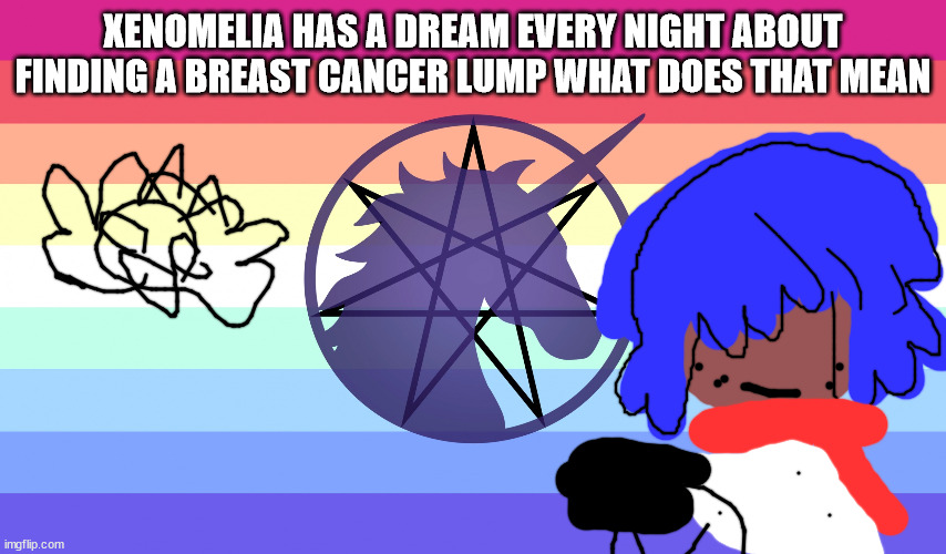 XENO NOODLE IS SHY TO PRESENT XHE LGBTQQIAAP | XENOMELIA HAS A DREAM EVERY NIGHT ABOUT FINDING A BREAST CANCER LUMP WHAT DOES THAT MEAN | image tagged in othercancer | made w/ Imgflip meme maker