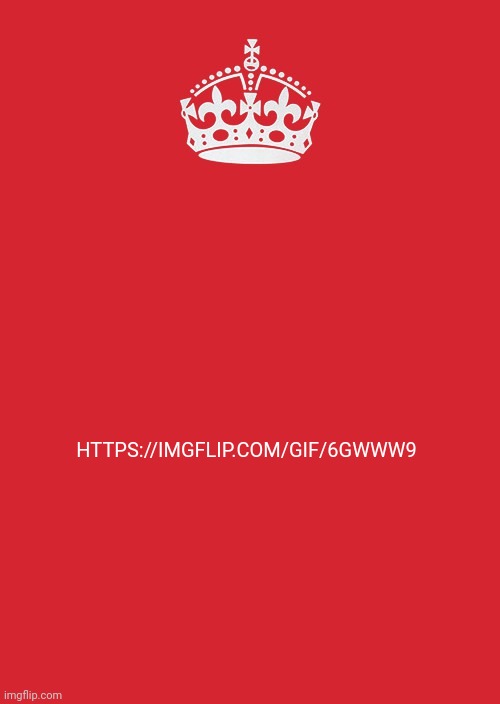 Keep Calm And Carry On Red | HTTPS://IMGFLIP.COM/GIF/6GWWW9 | image tagged in memes,keep calm and carry on red | made w/ Imgflip meme maker