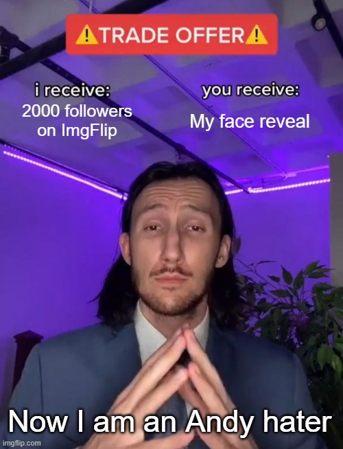 The truth in the comments down below | 2000 followers on ImgFlip; My face reveal; Now I am an Andy hater | image tagged in trade offer | made w/ Imgflip meme maker