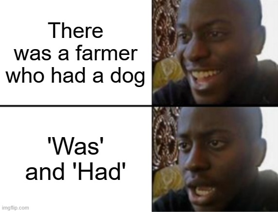 Why are you booing at me, I was right about the farmer and Bingo (The dog) | There was a farmer who had a dog; 'Was' and 'Had' | image tagged in oh yeah oh no | made w/ Imgflip meme maker