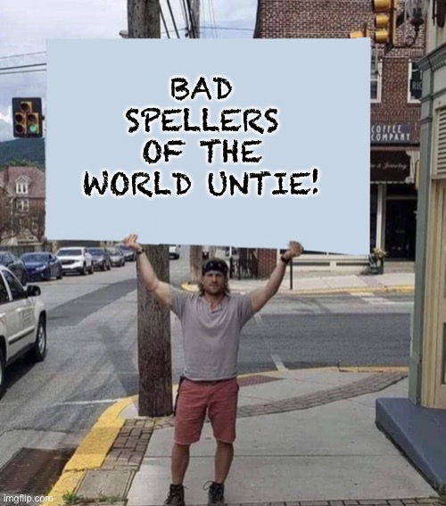 Spell | BAD SPELLERS OF THE WORLD UNTIE! | image tagged in man holding sign | made w/ Imgflip meme maker