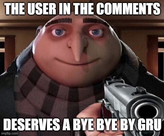 The user in the comments deserves a bye bye | THE USER IN THE COMMENTS; DESERVES A BYE BYE BY GRU | image tagged in gru gun | made w/ Imgflip meme maker