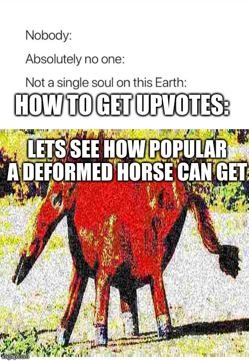 method | HOW TO GET UPVOTES:; LETS SEE HOW POPULAR A DEFORMED HORSE CAN GET | image tagged in memes,funny | made w/ Imgflip meme maker