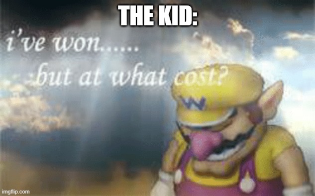 I've won but at what cost? | THE KID: | image tagged in i've won but at what cost | made w/ Imgflip meme maker