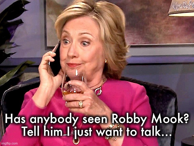 Snitches get stitches |  Has anybody seen Robby Mook? Tell him I just want to talk… | image tagged in hillary phone wine | made w/ Imgflip meme maker