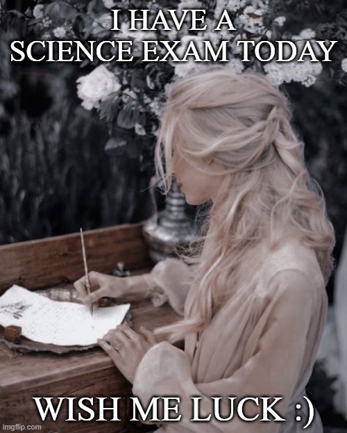 I HAVE A SCIENCE EXAM TODAY; WISH ME LUCK :) | made w/ Imgflip meme maker