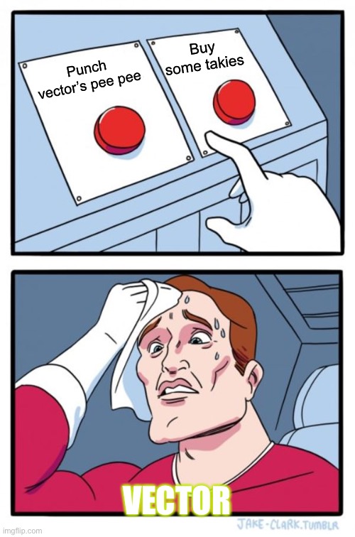 Two Buttons | Buy some takies; Punch vector’s pee pee; VECTOR | image tagged in memes,two buttons | made w/ Imgflip meme maker