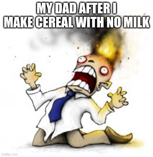 head explode | MY DAD AFTER I MAKE CEREAL WITH NO MILK | image tagged in head explode,cereal,dad | made w/ Imgflip meme maker