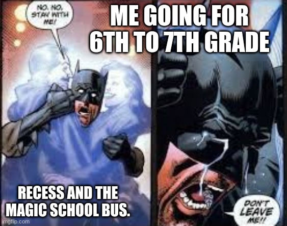 :( | ME GOING FOR 6TH TO 7TH GRADE; RECESS AND THE MAGIC SCHOOL BUS. | image tagged in no no stay with me | made w/ Imgflip meme maker