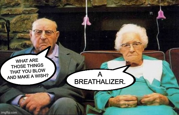 Senior Citizen Humor | A BREATHALIZER. WHAT ARE THOSE THINGS THAT YOU BLOW AND MAKE A WISH? | image tagged in unhappy old couple | made w/ Imgflip meme maker