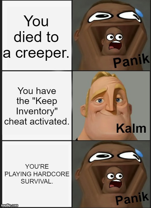 Panik Kalm Panik (Mr. Incredible Version) | You died to a creeper. You have the "Keep Inventory" cheat activated. YOU'RE PLAYING HARDCORE SURVIVAL. | image tagged in panik kalm panik mr incredible version,minecraft | made w/ Imgflip meme maker