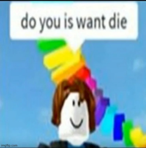 do you is want to die | image tagged in do you is want to die | made w/ Imgflip meme maker