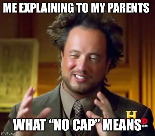 No cap | ME EXPLAINING TO MY PARENTS; WHAT “NO CAP” MEANS | image tagged in memes,ancient aliens | made w/ Imgflip meme maker