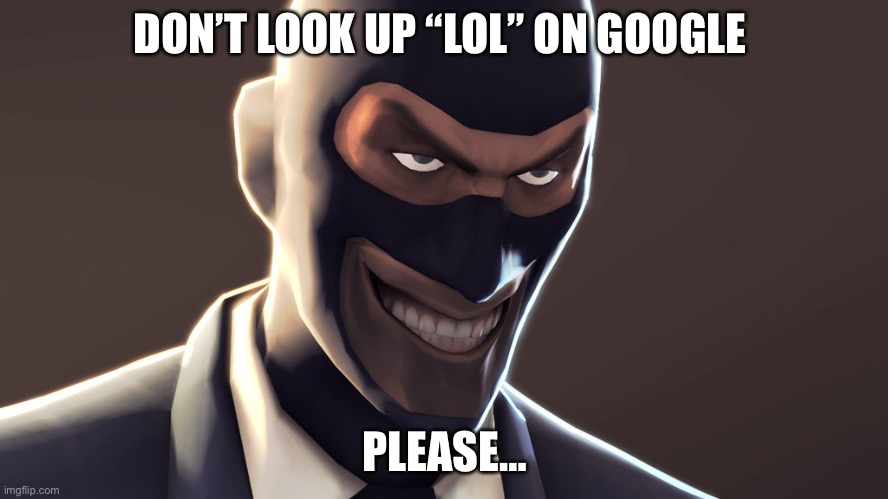 Lol | DON’T LOOK UP “LOL” ON GOOGLE; PLEASE… | image tagged in tf2 spy face | made w/ Imgflip meme maker