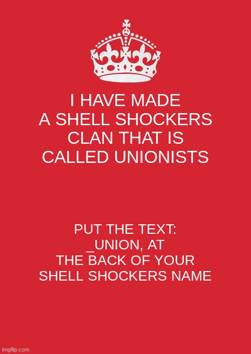 Get drafted for the amazing price of free | I HAVE MADE A SHELL SHOCKERS CLAN THAT IS CALLED UNIONISTS; PUT THE TEXT: _UNION, AT THE BACK OF YOUR SHELL SHOCKERS NAME | image tagged in memes,keep calm and carry on red | made w/ Imgflip meme maker