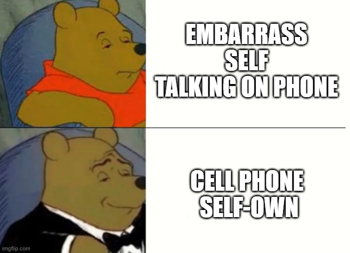 Sail foam | EMBARRASS SELF TALKING ON PHONE; CELL PHONE
 SELF-OWN | image tagged in fancy winnie the pooh meme | made w/ Imgflip meme maker