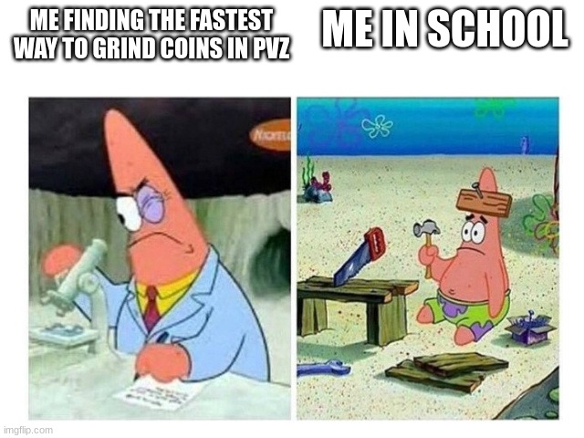 school sucks | ME IN SCHOOL; ME FINDING THE FASTEST WAY TO GRIND COINS IN PVZ | image tagged in patrick scientist vs nail | made w/ Imgflip meme maker