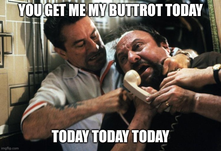 Jimmy goodfellas | YOU GET ME MY BUTTROT TODAY; TODAY TODAY TODAY | image tagged in jimmy goodfellas | made w/ Imgflip meme maker