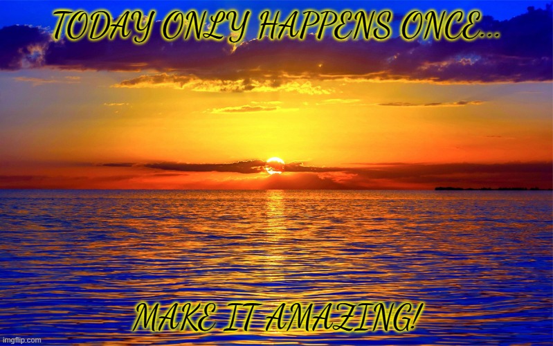 Enjoy the view |  TODAY ONLY HAPPENS ONCE... MAKE IT AMAZING! | image tagged in inspirational quotes,amazing,sunrise,enjoy,inspirational | made w/ Imgflip meme maker