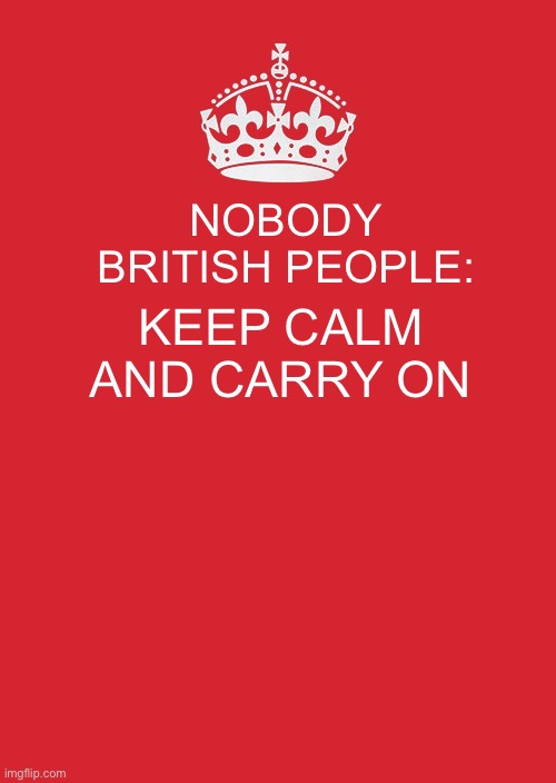 Keep Calm And Carry On Red Meme | NOBODY BRITISH PEOPLE:; KEEP CALM AND CARRY ON | image tagged in memes,keep calm and carry on red | made w/ Imgflip meme maker