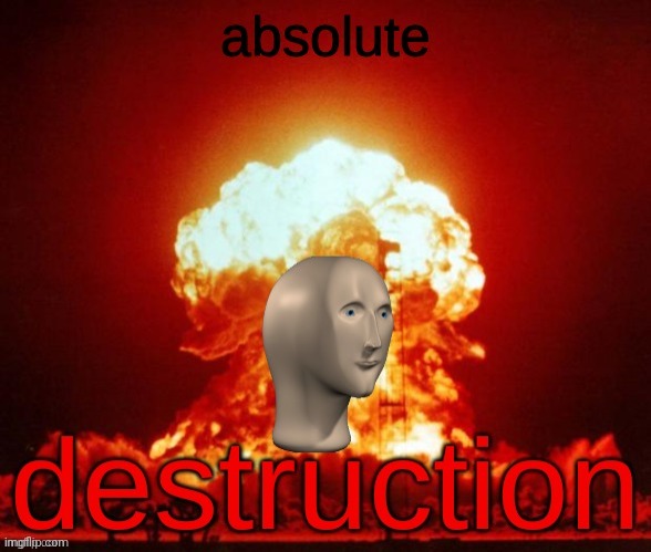 absolute destruction | image tagged in absolute destruction | made w/ Imgflip meme maker